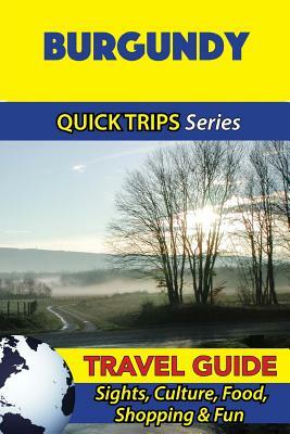 Burgundy Travel Guide (Quick Trips Series): Sights, Culture, Food, Shopping & Fun by Crystal Stewart