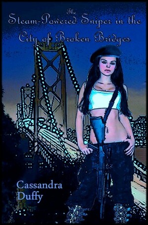 The Steam-Powered Sniper in the City of Broken Bridges by Cassandra Duffy