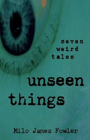 Unseen Things by Milo James Fowler