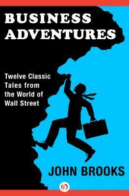 Business Adventures: Twelve Classic Tales from the World of Wall Street by John Brooks