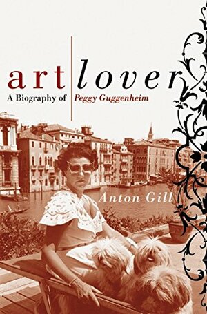 Art Lover: A Biography Of Peggy Guggenheim by Anton Gill