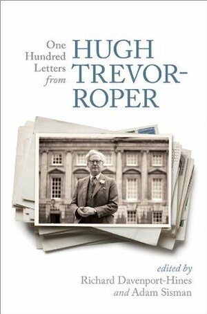 One Hundred Letters From Hugh Trevor-Roper by Adam Sisman, Richard Davenport-Hines