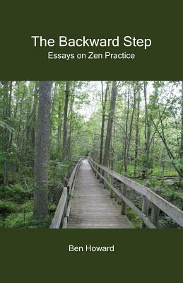 The Backward Step: Essays on Zen Practice by Ben Howard