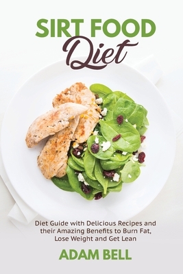 Sirt Food Diet: Diet Guide with Delicious Recipes and their Amazing Benefits to Burn Fat, Lose Weight and Get Lean by Adam Bell