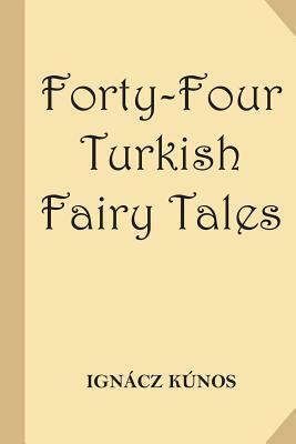 Forty-Four Turkish Fairy Tales [Illustrated] (Classic Reprint) by Ignacz Kunos