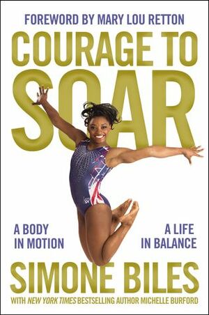 Courage to Soar: A Body in Motion, a Life in Balance by Michelle Burford, Simone Biles, Mary Lou Retton