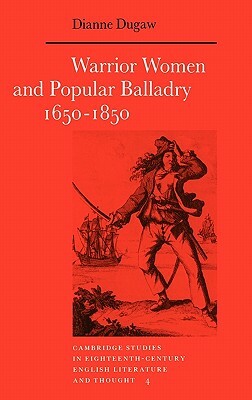 Warrior Women and Popular Balladry 1650-1850 by Dianne Dugaw