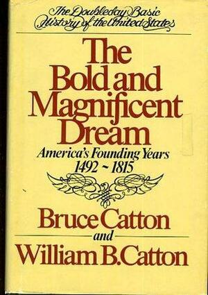 The Bold and Magnificent Dream : America's Founding Years, 1492-1815 by William B. Catton, Bruce Catton