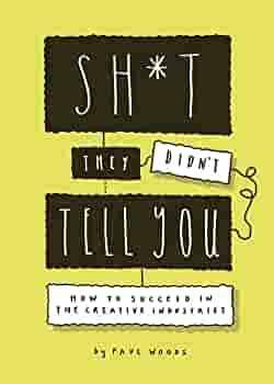 Sh*t They Didn't Tell You: How to Succeed in the Creative Industries by Paul Woods