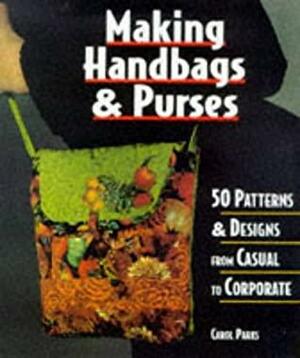 Making Handbags & Purses: 50 Patterns & Designs From Casual To Corporate by Carol Parks