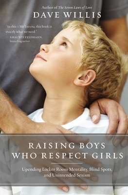 Raising Boys Who Respect Girls: Upending Locker Room Mentality, Blind Spots, and Unintended Sexism by Dave Willis