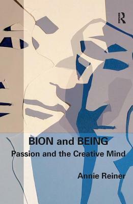 Bion and Being: Passion and the Creative Mind by Annie Reiner