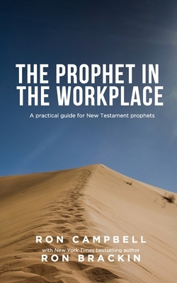 The Prophet in the Workplace: A practical guide for New Testament prophets by Ron Campbell, Ron Brackin