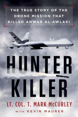 Hunter Killer: The True Story of the Drone Mission That Killed Anwar Al-Awlaki by T. Mark McCurley, Kevin Maurer