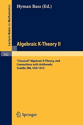 Algebraic K-Theory II. Proceedings of the Conference Held at the Seattle Research Center of Battelle Memorial Institute, August 28 - September 8, 1972 by Hyman Bass