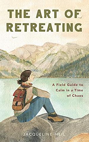 The Art of Retreating: A Field Guide to Calm in a Time of Chaos by Jacqueline Heil