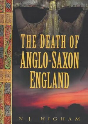 The Death of Anglo-Saxon England by Nicholas J. Higham