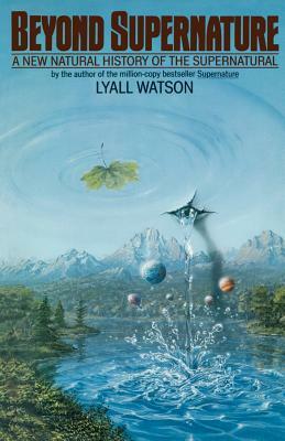 Beyond Supernature: A New Natural History of the Supernatural by Lyall Watson