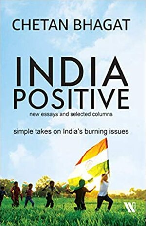 India Positive: New Essays and Selected Columns by Chetan Bhagat