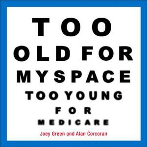 Too Old for Myspace, Too Young for Medicare by Joey Green