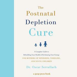 The Postnatal Depletion Cure: A Complete Guide to Rebuilding Your Health and Reclaiming Your Energy for Mothers of Newborns, Toddlers, and Young by Oscar Serrallach