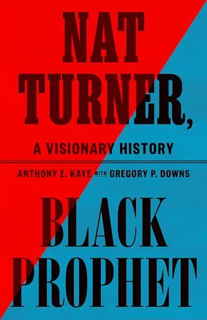 Nat Turner, Black Prophet: A Visionary History by Anthony E. Kaye