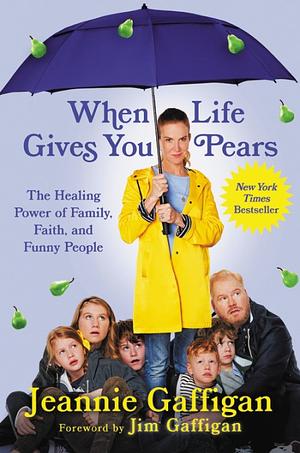 When Life Gives You Pears: The Healing Power of Family, Faith, and Funny People by Jeannie Gaffigan, Jim Gaffigan