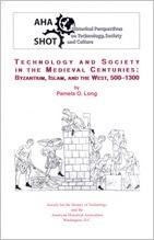 Technology and Society in the Medieval Centuries: Byzantium, Islam, and the West, 500-1300 by Pamela O. Long