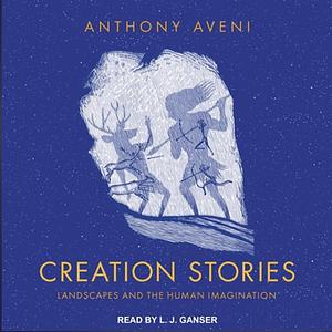 Creation Stories: Landscapes and the Human Imagination by Anthony Aveni