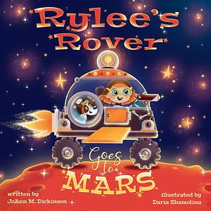 Rylee's Rover Goes To Mars: A Cosmic Adventure of Imagination and Discovery: Join Young Rylee and Her Trusty Crew on a Mission Beyond the Stars. by Daria Shamolina, JoAnn M. Dickinson