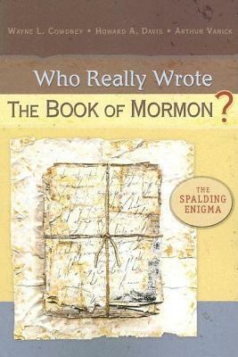 Who Really Wrote the Book of Mormon?: The Spalding Enigma by Wayne L. Cowdrey, Arthur Vanick, Howard A. Davis
