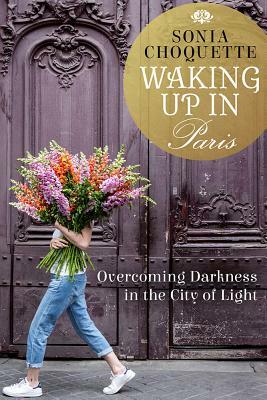 Waking Up in Paris: Overcoming Darkness in the City of Light by Sonia Choquette