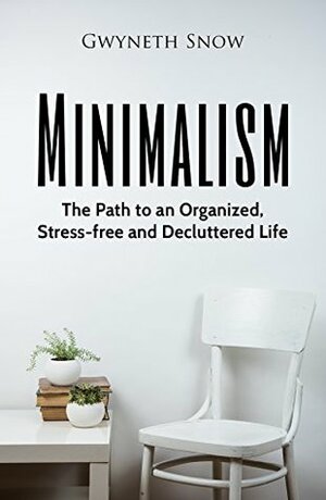 Minimalism: The Path to an Organized, Stress-free and Decluttered Life by Gwyneth Snow