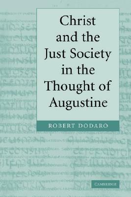 Christ and the Just Society in the Thought of Augustine by Dodaro Robert, Robert Dodaro