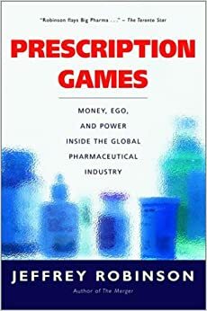 Prescription Games: Money, Ego, and Power Inside the Global Pharmaceutical Industry by Jeffrey Robinson