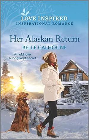 Her Alaskan Return: An Uplifting Inspirational Romance by Belle Calhoune, Belle Calhoune