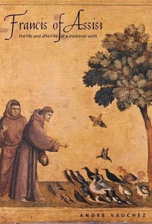 Francis of Assisi: The Life and Afterlife of a Medieval Saint by André Vauchez, Michael F. Cusato