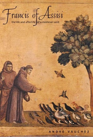 Francis of Assisi: The Life and Afterlife of a Medieval Saint by Michael F. Cusato, André Vauchez