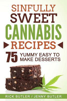 Sinfully Sweet Cannabis Recipes: 75 Yummy Easy To Make Desserts by Jenny Butler, Rick Butler