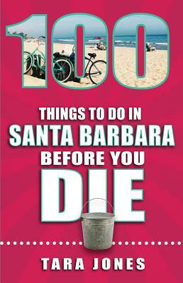 100 Things to Do in Santa Barbara Before You Die by Tara Jones