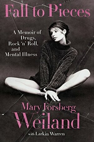 Fall to Pieces: A Memoir of Drugs, Rock 'n' Roll, and Mental Illness by Mary Forsberg Weiland