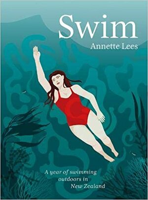 Swim: A Year of Swimming Outdoors in New Zealand by Annette Lees