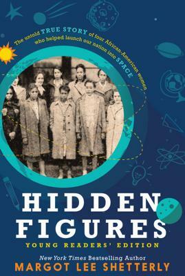 Hidden Figures, Young Readers' Edition: The Untold True Story of Four African American Women Who Helped Launch Our Nation Into Space by Margot Lee Shetterly