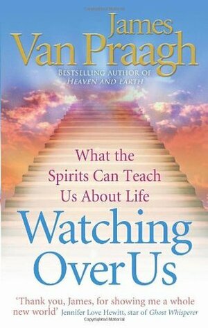 Watching Over Us: What the Spirits Can Teach Us About Life by James Van Praagh