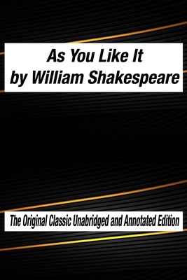 As You Like It by William Shakespeare The Original Classic Unabridged and Annotated Edition: As You Like It in Plain and Simple English, A Modern Tran by William Shakespeare