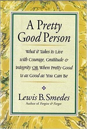 A Pretty Good Person: What It Takes to Live With Courage, Gratitude, and Integrity by Lewis B. Smedes