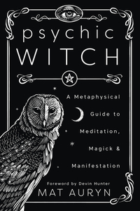 Psychic Witch: A Metaphysical Guide to Meditation, Magick & Manifestation by Mat Auryn