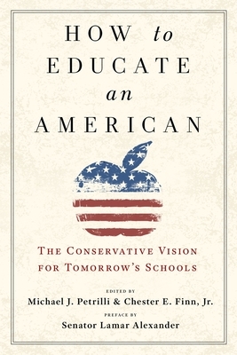 How to Educate an American: The Conservative Vision for Tomorrow's Schools by Michael J. Petrilli, Chester E. Finn, Jr.