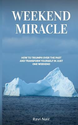 Weekend Miracle: how to Triumph over the Past and Transform Yourself in Just One Weekend by Ravi Nair