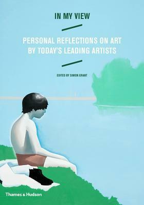 In My View: Personal Reflections on Art by Today's Leading Artists by Simon Grant
